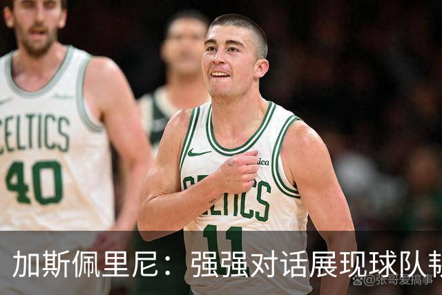加斯佩里尼：强强对话展现球队韧性；斯维拉尔或下周回归